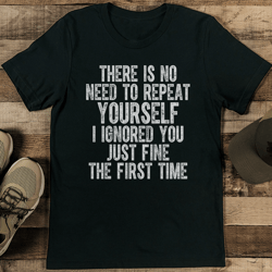 There Is No Need To Repeat Your Self Tee