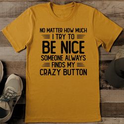 no matter how much i try to be nice tee