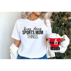 Busy Doing Sports Mom Things, Gift for Mom, Sports Mom Shirt, Game Day Shirts, Mom Life Shirts