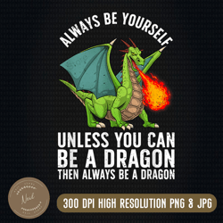 Always Be Yourself Cool Dragon Mythical Dragon Lovers Png, Unless You Can Be A Dragon Png, Fathers Day Png