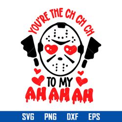 Your're The Ch Ch Ch to May Ah Ah Ah Svg, Jason Voorhees Valentine Svg, Horror Movies Svg, Halloween Svg Digital File