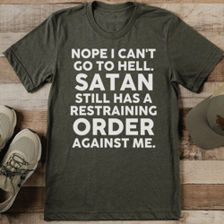 Nope I Can't Go To Hell Satan Still Has A Restraining Oder Against Me Tee