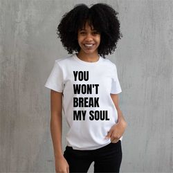 You Won't Break My Soul Shirt, Beyonce Renaissance T-Shirt, Renaissance Tour Shirt, Beyonce Lyrics T-Shirt, Queen Bey T-
