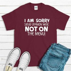 Funny Saying Shirt, Sarcastic T-Shirt, I'm Sorry Your Opinion, Was Not on the Menu Tee, Funny Gift For Friend
