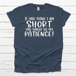 Funny Saying Shirt, Sarcastic T-Shirt, If You Think I'm Short, You should See My Patience Tee, Funny Gift For Friend