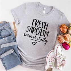 Sarcasm Served Fresh Daily, Funny Shirt, Sarcastic Shirt, Girlfriend Gift, Funny Sarcastic Shirt, Sarcasm Served, Fresh