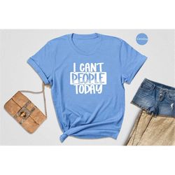 I Can't People Today Shirt, Anti-Social Shirt, Gift for Friend, Anxiety Shirt, Leave Me Alone, Funny Quotes, Funny Birth