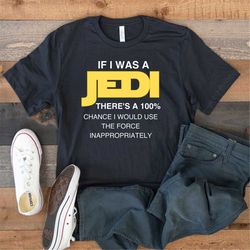 if i was a jedi i'd use the force inappropriately shirt, family disney shirt, sarcasm shirt, sarcastic tee, star wars sh