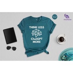 Think Less ChatGPT More Shirt, Funny AI Shirt, OpenAI Shirt, Chatbot Shirt, Funny Workspace Shirt, AI Enthusiast Shirt,