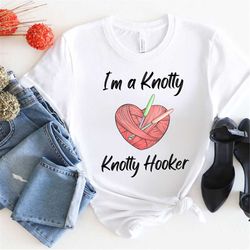 Crocheting Shirt, Funny Crocheting Tee, I'm a Knotty Knotty Hooker, Yarn Crocheter, Knitter Shirt, Sister Gift,Girlfrien