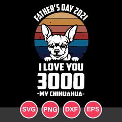 Father's Day 2021 I Love You 3000 My Chihuahua Svg, Father's Day Svg, Png Dxf Eps File