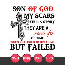 Son Of God My Scars Tell A Story They are A Reminder Of time When Life Tried Break Me But Failed Svg, Father's Day Svg
