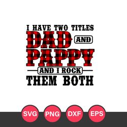 I Have Two Titles Dad And Pappy And I Rock Them Both Svg, Father's Day Svg, Png Dxf Eps File