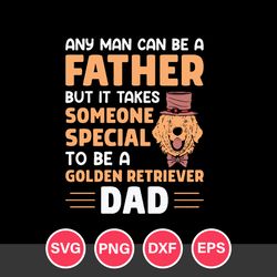 Any Man Can Be A Father But In Takes Someone Special To Be A Golden Retriever Dad Svg, Father's Day Svg Digital File