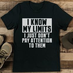 I Know My Limits I Just Don't Pay Attention To Them Tee