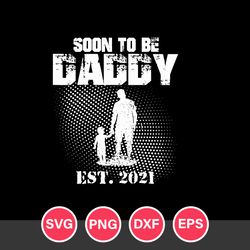 Soon To Be Daddy Est.2021 Svg, Father's Day Svg, Png Dxf Eps Digital File