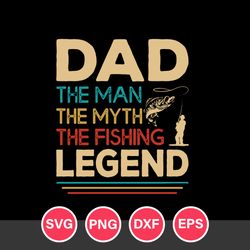 Dad The Man The Myth The Fishing Legend Svg, Father's Day Svg, Png Dxf Eps Digital File