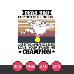 Dear Dad For Not Pulling Ou & Creating A Freaking Legend Love Your Swiming Champion Svg, Father's Day Svg