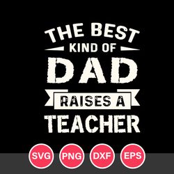 The Best Kind Of Dad Raises A teacher Svg, Father's Day Svg, Png Dxf Eps Digital File