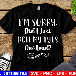 I'm Sorry Did I Roll My Eyes Out Loud Svg Funny Svg Sarcasm Svg Funny Svg Designs Funny Cut Files Cricut
