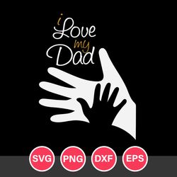 I Love My Dad Svg, Father's Day Svg, Png Dxf Eps Digital File