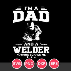 I'm A Dad And A Welder Nothing Scares Me Svg, Father's Day Svg, Png Dxf Eps Digital File