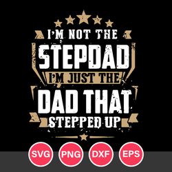 I'm Not The Stepdad I'm Just The Dad That Stepped Up Svg, Father's Day Svg, Png Dxf Eps Digital File