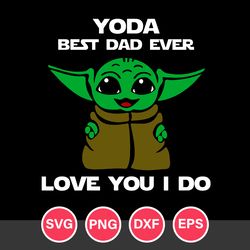 Yoda Best Dad Ever Love You I Do Svg, Father's Day Svg, Png Dxf Eps Digital File