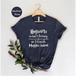 Hogwarts Wasn't Hiring So I Teach Muggles Instead Shirt, Gift for Teacher, Potterhead Teacher Tee, Funny Teacher Shirt,