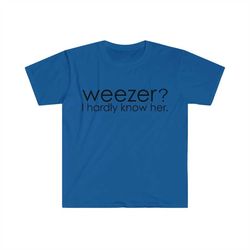 Weezer I Hardly Know Her. Funny Parody Meme TShirt