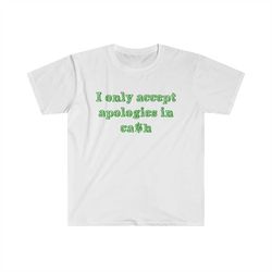 Funny Y2K Shirt - I Only Accept Apologies in Cash 2000's Celebrity Inspired Meme TShirt