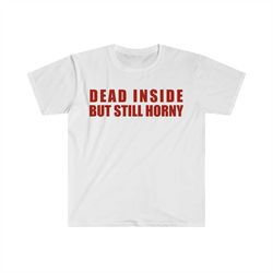 Dead Inside but Still Horny Funny Meme T Shirt