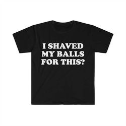I Shaved My Balls For This Meme Shirt, Iconic, Funny Shirt, Funny Clothing, Stan Twitter, Gifts for Friends, Funny Gifts