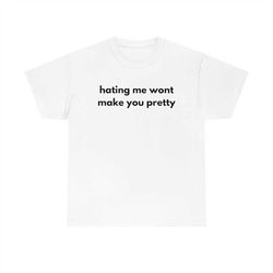 Hating Me Won't Make You Pretty Funny Y2K 2000's Meme T Shirt Sweatshirt Funny Cotton Tee