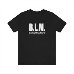 B.L.M. Shirt, B L M Bang Local Milfs Tshirt Sweatshirt Hoodie, Trending Shirt, unisex