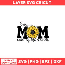 Being A Mom Makes My Life Complete Svg, Sunflower Svg, Mom Svg, Mother's Day Svg - Digital File