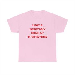 I Got A Lobotomy Done At Toyotathon Shirt,I Got A Lobotomy Done At Toyotathon Tshirt Sweatshirt Hoodie, Trending Shirt,