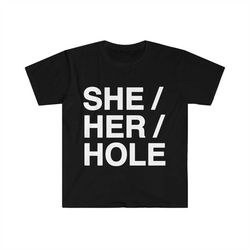 Funny Meme TShirt - SHE / HER / HOLE Sarcastic Tee - Gift Shirt