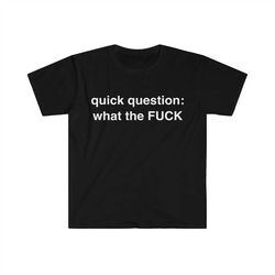 quick question: what the fuck funny meme tshirt