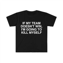 If My Team Doesn't Win I'm Going to Kill Myself Funny Super Bowl Meme T Shirt
