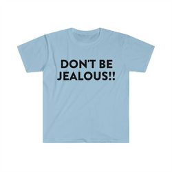 DON'T BE JEALOUS!! Funny Meme T Shirt