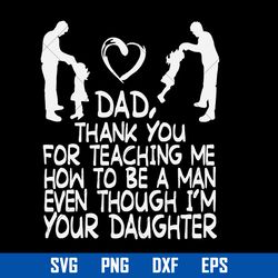 Dad Thank You For Teaching Me How To Be A Man Even Though I'm Your Daughter Svg, Father's Day Svg Digital File