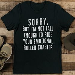 sorry but i'm not tall enough to ride your emotional roller coaster tee