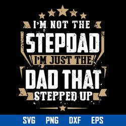 I'm Not The Stepdad I'm Just The Dad That Stepped Up Svg, Father's Day Svg, Png Dxf Eps Digital File