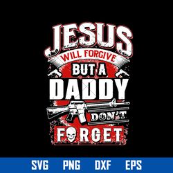 Jesus Will Forgive But A Daddy Don't Forget Svg, Father's Day Svg, Png Dxf Eps File
