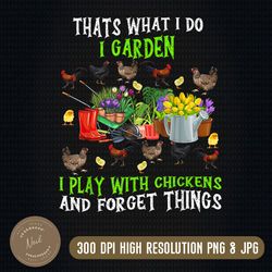 Thats What I Do I Garden I Play With Chickens Forget Things Png, Funny Chicken Png, Father's Day, Digital Download