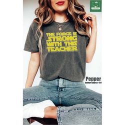 Comfort Colors The Force Is Strong With This Teacher Shirt, Star Wars Teacher T-shirt, Happy Star Wars Day, Teachers Day
