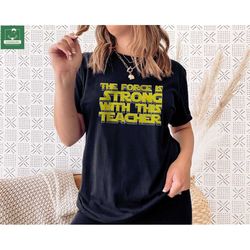The Force Is Strong With This Teacher Shirt, Star Wars Teacher T-shirt, Happy Star Wars Day Sweatshirt, Teachers Day Tee