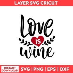 Love Is Wine Svg, Valentine Svg, Love Svg, Heart Svg, Valentine's Day Svg - Digital File