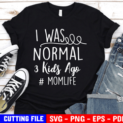 I Was Normal 3 Kids Ago Momlife, Kids, Mom Life Svg, Funny Mom Quote Svg, Mom Shirt Svg File For Cricut & Silhouette